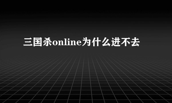 三国杀online为什么进不去