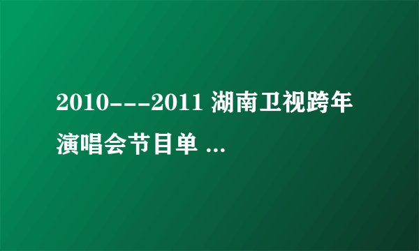 2010---2011 湖南卫视跨年演唱会节目单 2010－2011 湖南卫视跨年演唱会时间：2010年12月31日 2010－2011 
