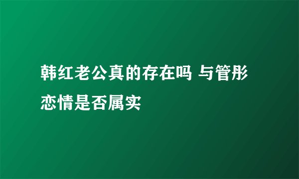 韩红老公真的存在吗 与管彤恋情是否属实