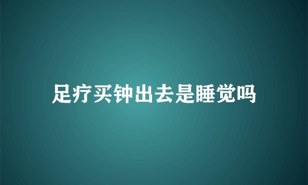 足疗买钟出去是睡觉吗
