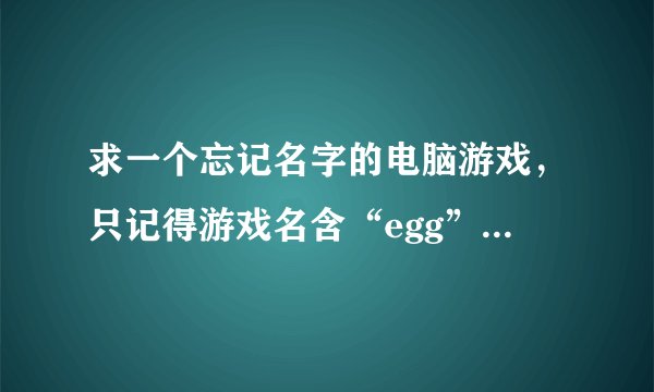求一个忘记名字的电脑游戏，只记得游戏名含“egg”，在一个菱形的方框内拼图，还有请看详情