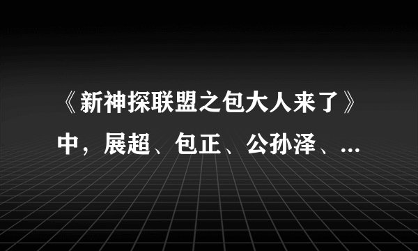 《新神探联盟之包大人来了》中，展超、包正、公孙泽、孔雀王四人的结局如何？
