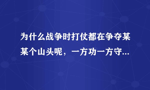 为什么战争时打仗都在争夺某某个山头呢，一方功一方守的，一个个破山