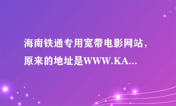 海南铁通专用宽带电影网站，原来的地址是WWW.KANKAN.COM,为什么现在一打开就是迅雷看看？