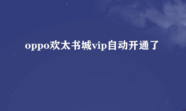 oppo欢太书城vip自动开通了