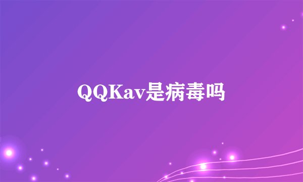 QQKav是病毒吗