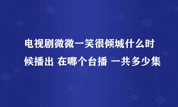 电视剧微微一笑很倾城什么时候播出 在哪个台播 一共多少集