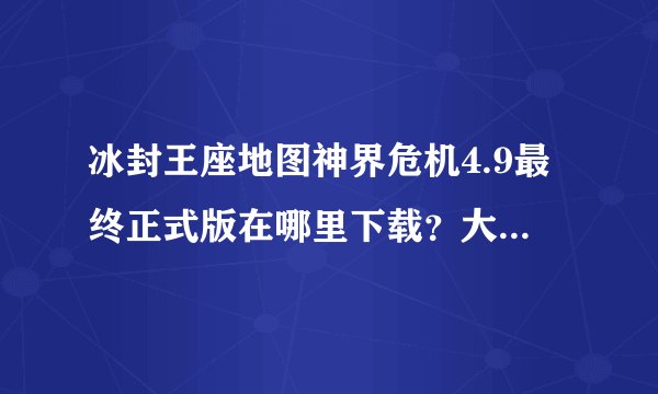 冰封王座地图神界危机4.9最终正式版在哪里下载？大神们帮帮忙