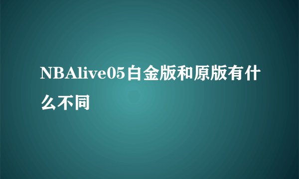 NBAlive05白金版和原版有什么不同