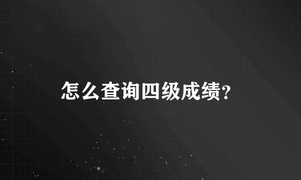 怎么查询四级成绩？