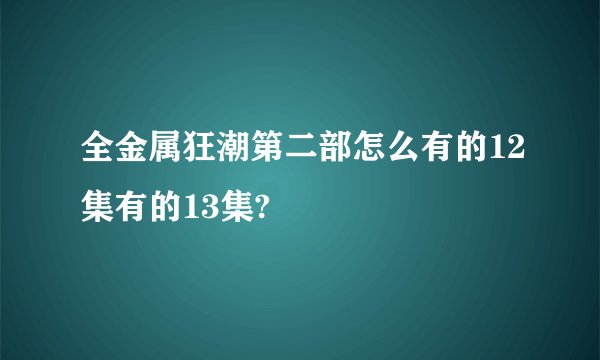 全金属狂潮第二部怎么有的12集有的13集?