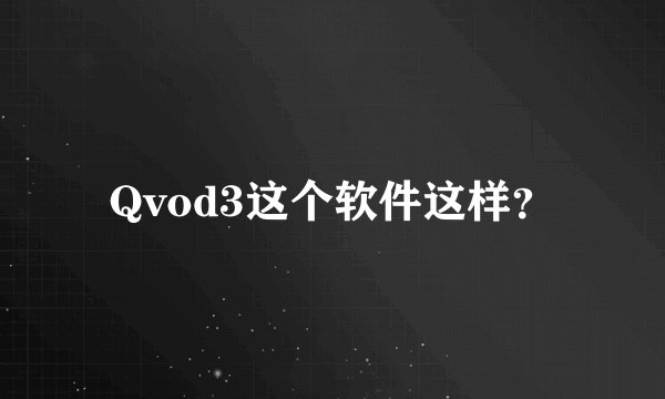 Qvod3这个软件这样？