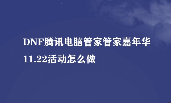 DNF腾讯电脑管家管家嘉年华11.22活动怎么做