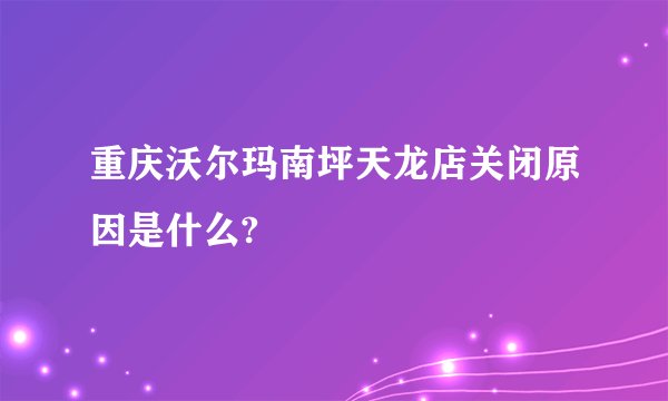 重庆沃尔玛南坪天龙店关闭原因是什么?