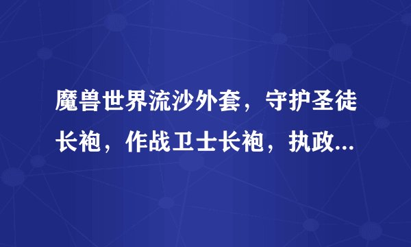 魔兽世界流沙外套，守护圣徒长袍，作战卫士长袍，执政者长袍分别是哪个boss出的？