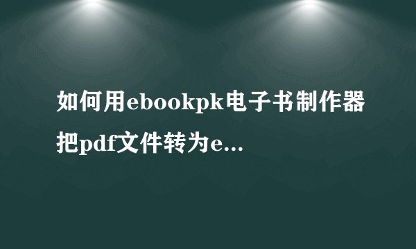 如何用ebookpk电子书制作器把pdf文件转为epub格式电子书