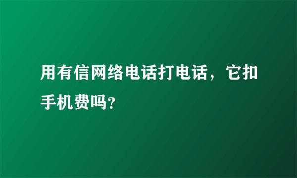 用有信网络电话打电话，它扣手机费吗？