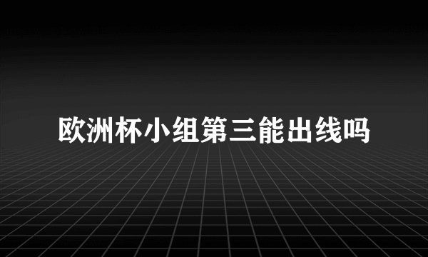 欧洲杯小组第三能出线吗