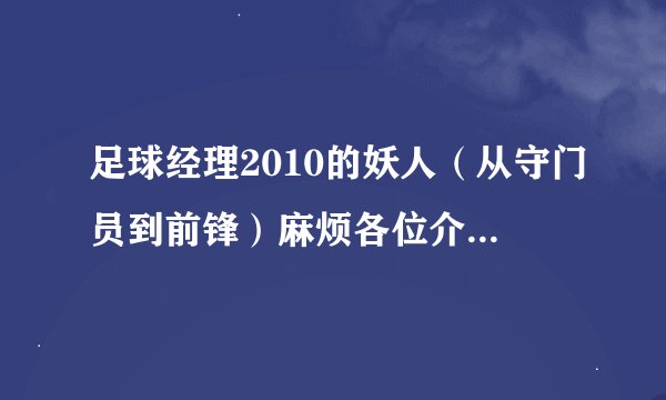 足球经理2010的妖人（从守门员到前锋）麻烦各位介绍详细点哈！