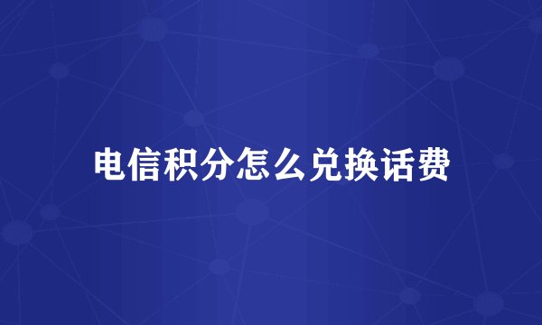 电信积分怎么兑换话费