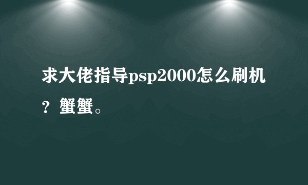求大佬指导psp2000怎么刷机？蟹蟹。