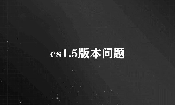 cs1.5版本问题
