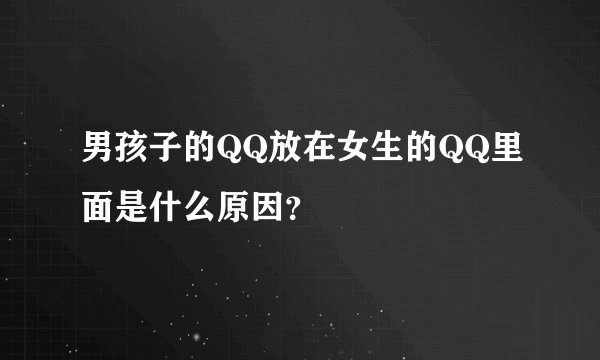 男孩子的QQ放在女生的QQ里面是什么原因？