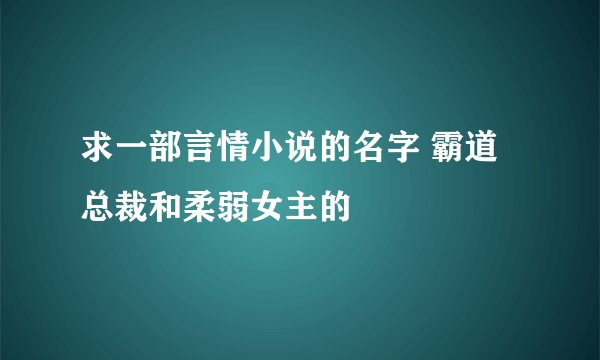 求一部言情小说的名字 霸道总裁和柔弱女主的