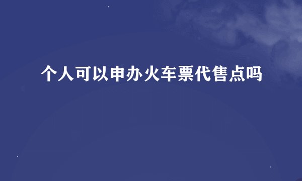 个人可以申办火车票代售点吗