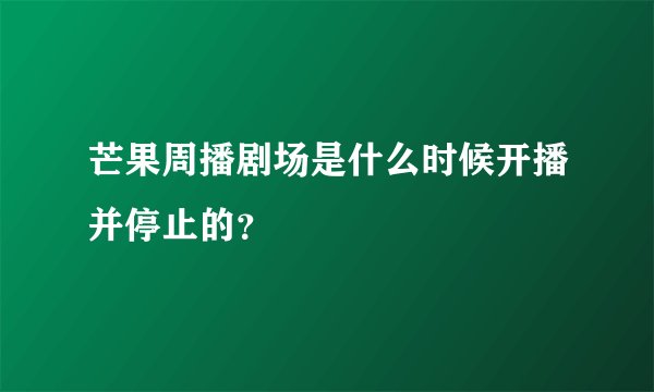 芒果周播剧场是什么时候开播并停止的？