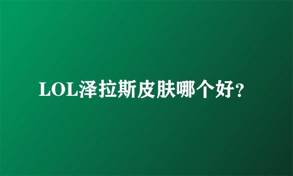 LOL泽拉斯皮肤哪个好？