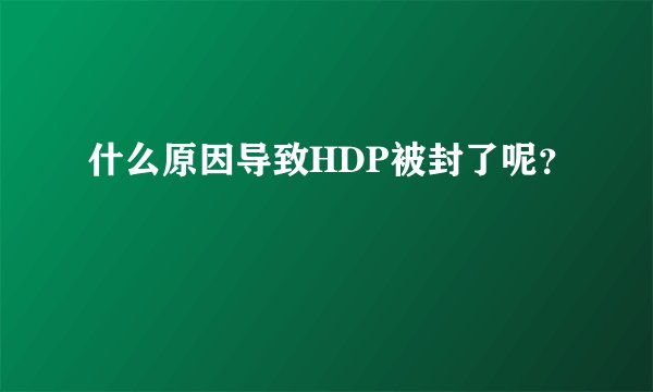 什么原因导致HDP被封了呢？