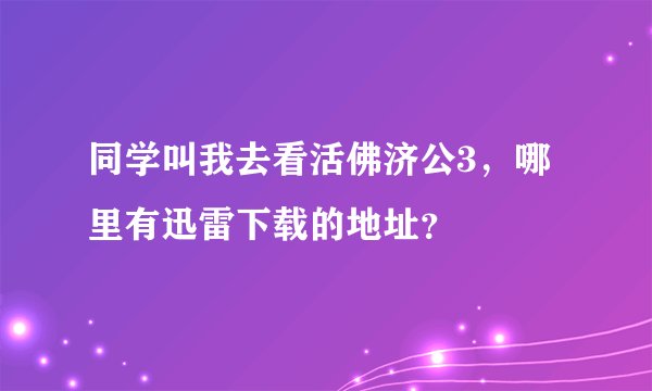 同学叫我去看活佛济公3，哪里有迅雷下载的地址？