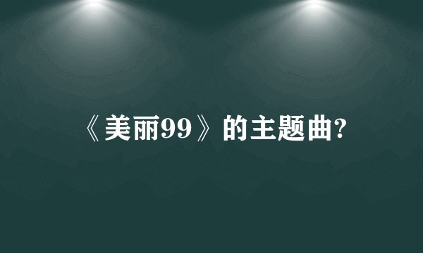 《美丽99》的主题曲?