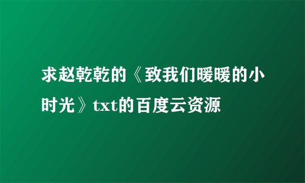 求赵乾乾的《致我们暖暖的小时光》txt的百度云资源
