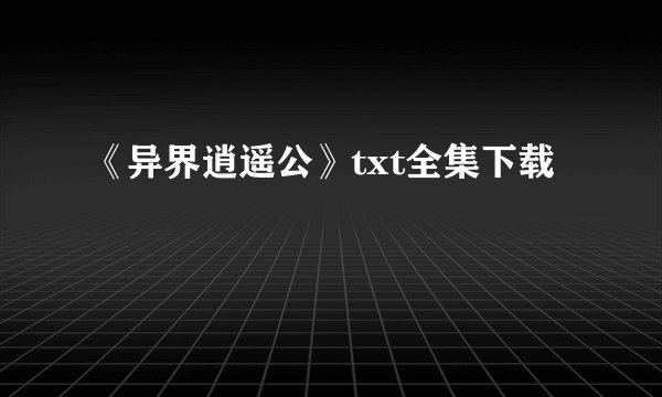 《异界逍遥公》txt全集下载