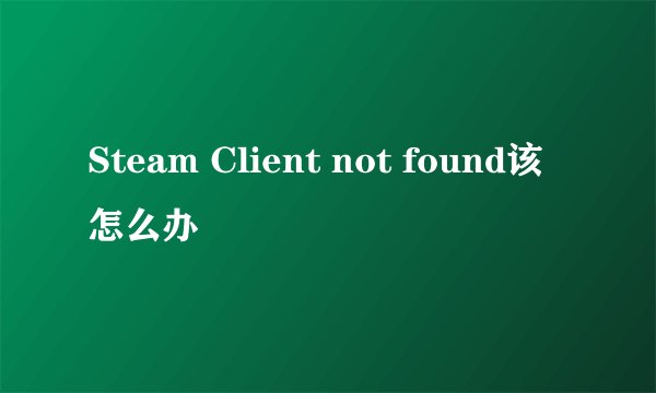 Steam Client not found该怎么办