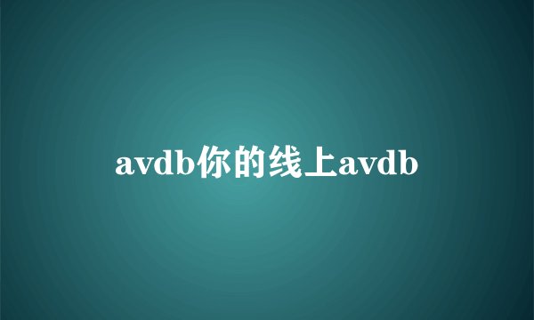 avdb你的线上avdb