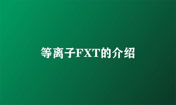 等离子FXT的介绍