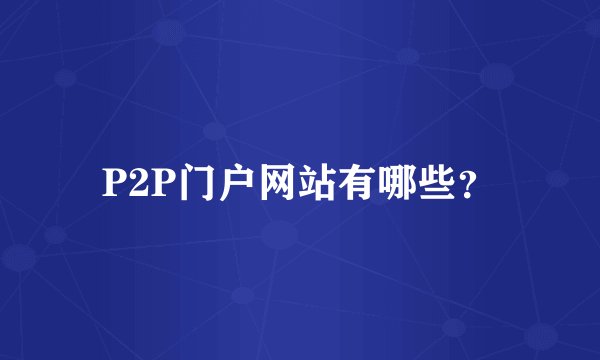 P2P门户网站有哪些？