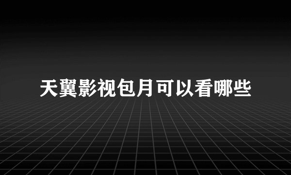 天翼影视包月可以看哪些
