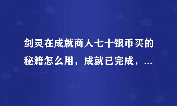 剑灵在成就商人七十银币买的秘籍怎么用，成就已完成，还是学不了，买的那个秘籍在仓库，写着完成任务用