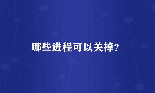 哪些进程可以关掉？