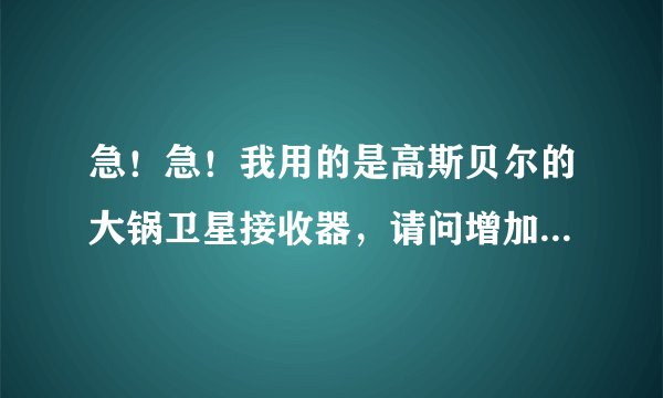 急！急！我用的是高斯贝尔的大锅卫星接收器，请问增加吉林卫视和旅游卫视的参数频率各是多少？