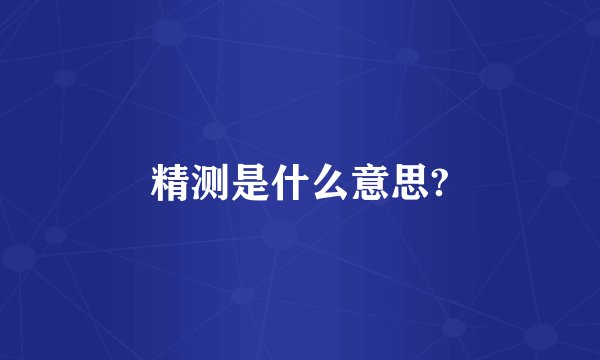 精测是什么意思?