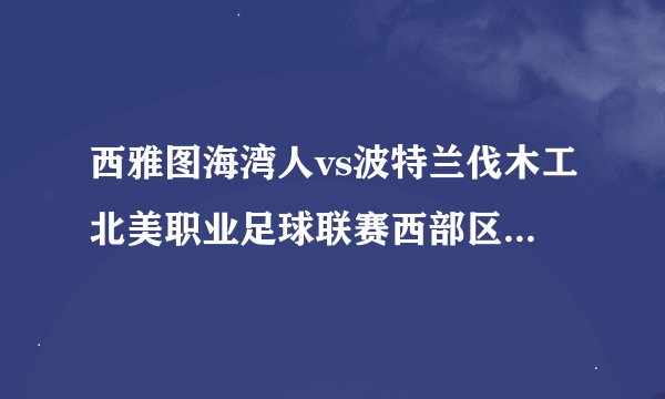 西雅图海湾人vs波特兰伐木工北美职业足球联赛西部区域的对决