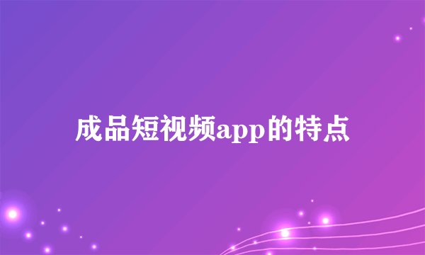 成品短视频app的特点