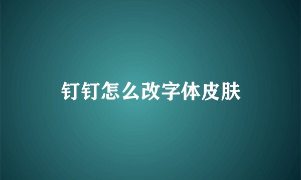 钉钉怎么改字体皮肤