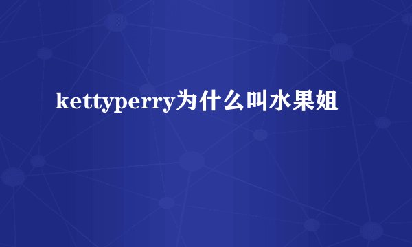 kettyperry为什么叫水果姐