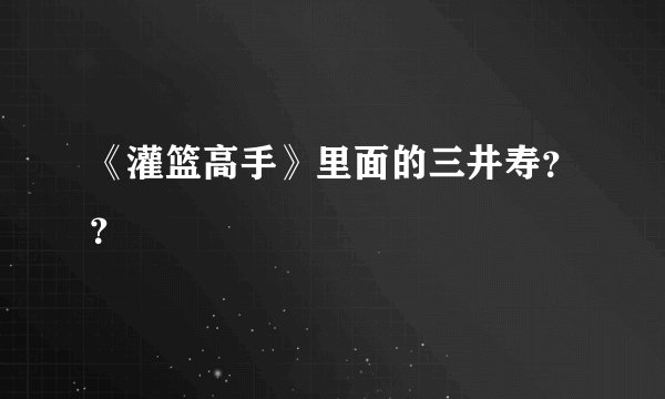 《灌篮高手》里面的三井寿？？